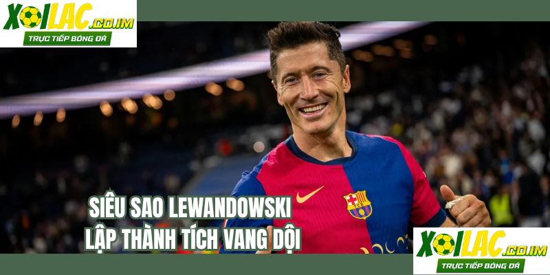 Siêu sao Lewandowski lập thành tích vang dội